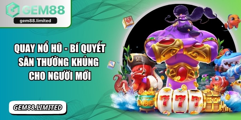 Quay Nổ Hũ - Bí Quyết Săn Thưởng Khủng Cho Người Mới