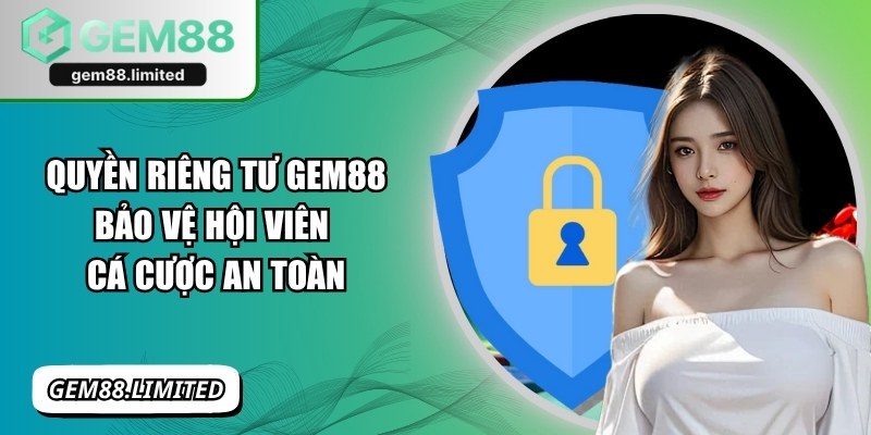 Quyền Riêng Tư Gem88 - Bảo Vệ Hội Viên Cá Cược An Toàn